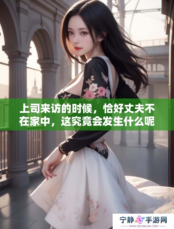 上司来访的时候，恰好丈夫不在家中，这究竟会发生什么呢