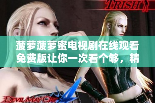 菠萝菠萝蜜电视剧在线观看免费版让你一次看个够，精彩剧情不容错过！
