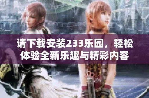 请下载安装233乐园，轻松体验全新乐趣与精彩内容