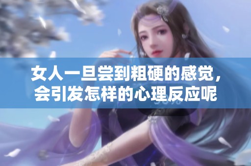 女人一旦尝到粗硬的感觉，会引发怎样的心理反应呢