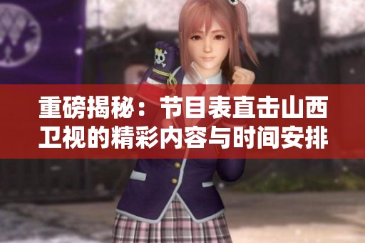 重磅揭秘：节目表直击山西卫视的精彩内容与时间安排