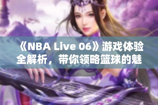 《NBA Live 06》游戏体验全解析，带你领略篮球的魅力与激情