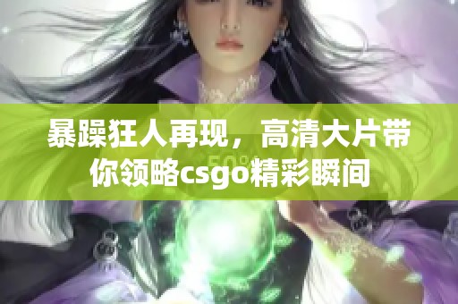 暴躁狂人再现，高清大片带你领略csgo精彩瞬间