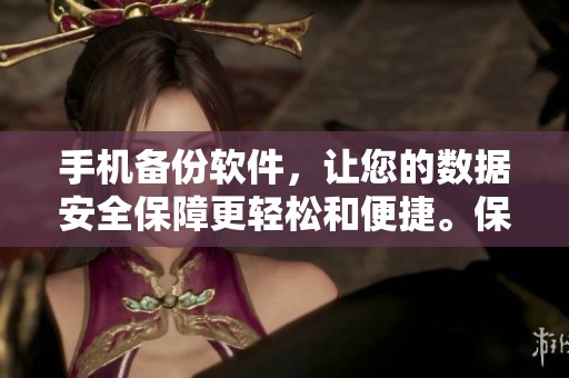 手机备份软件，让您的数据安全保障更轻松和便捷。保护手机信息，选择合适的备份工具。