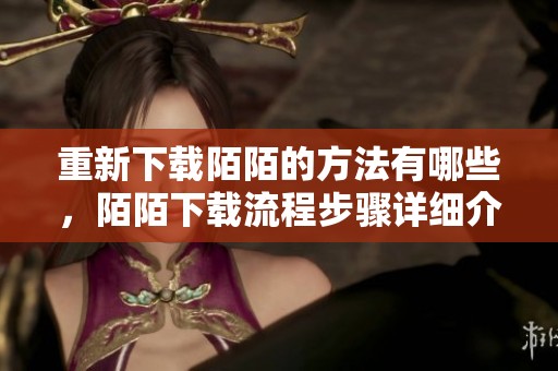 重新下载陌陌的方法有哪些，陌陌下载流程步骤详细介绍