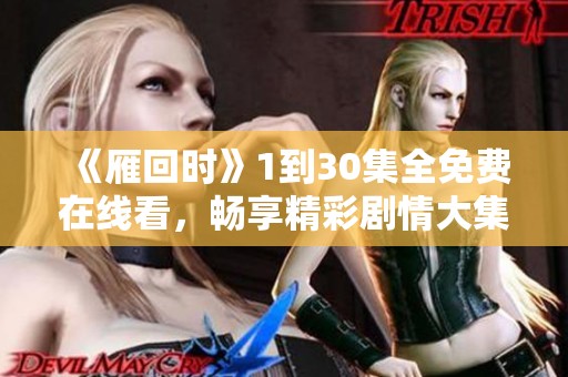 《雁回时》1到30集全免费在线看，畅享精彩剧情大集合