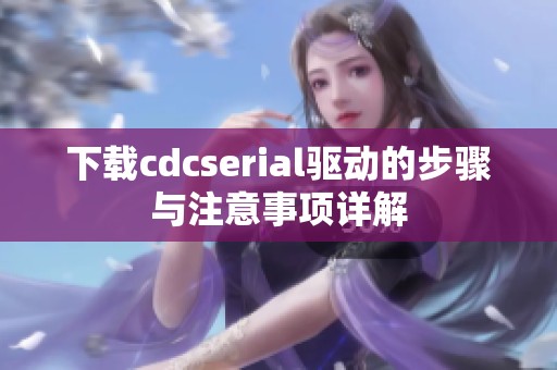 下载cdcserial驱动的步骤与注意事项详解