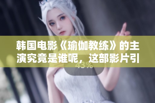 韩国电影《瑜伽教练》的主演究竟是谁呢，这部影片引发了不少关注。
