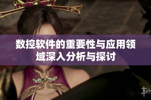 数控软件的重要性与应用领域深入分析与探讨
