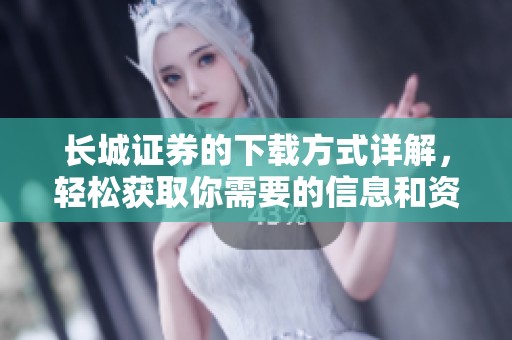 长城证券的下载方式详解，轻松获取你需要的信息和资源