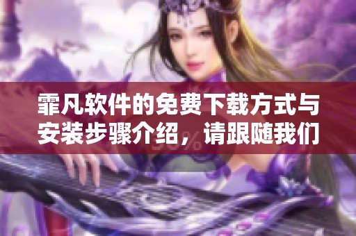 霏凡软件的免费下载方式与安装步骤介绍，请跟随我们的指南进行操作