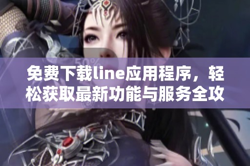 免费下载line应用程序，轻松获取最新功能与服务全攻略