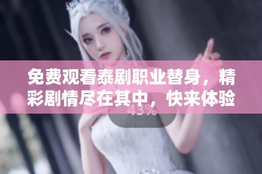 免费观看泰剧职业替身，精彩剧情尽在其中，快来体验！