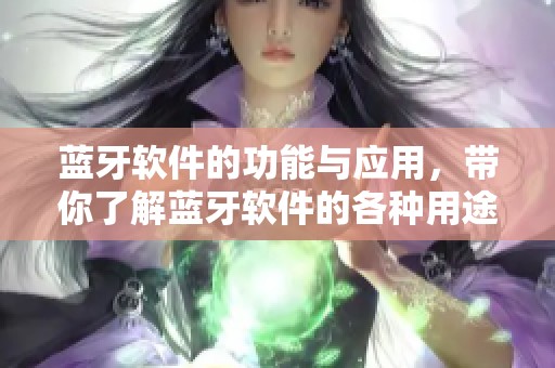 蓝牙软件的功能与应用，带你了解蓝牙软件的各种用途与特点