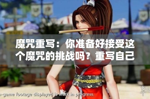 魔咒重写：你准备好接受这个魔咒的挑战吗？重写自己的命运与故事！
