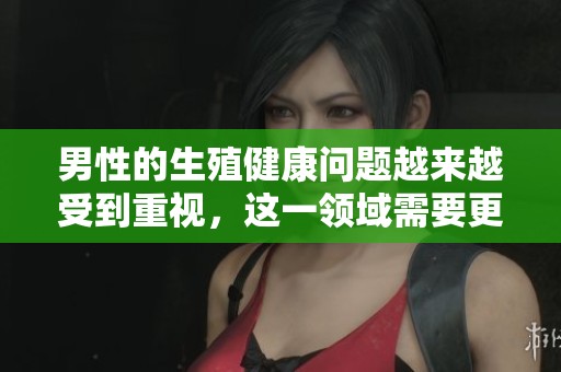 男性的生殖健康问题越来越受到重视，这一领域需要更多关注与研究