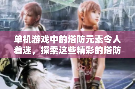 单机游戏中的塔防元素令人着迷，探索这些精彩的塔防玩法吧