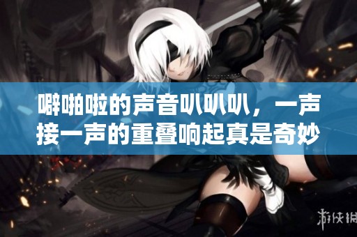 噼啪啦的声音叭叭叭，一声接一声的重叠响起真是奇妙！