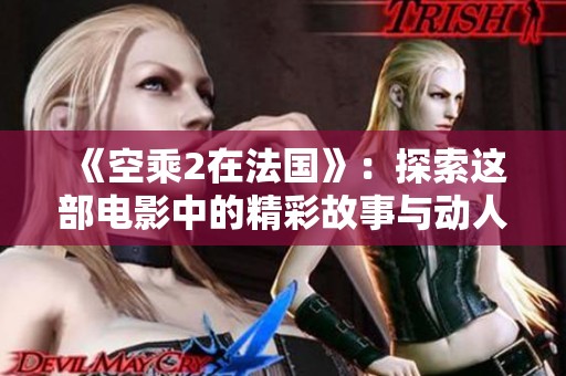 《空乘2在法国》：探索这部电影中的精彩故事与动人情感