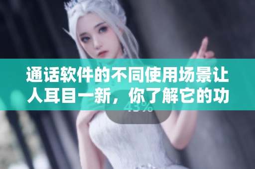 通话软件的不同使用场景让人耳目一新，你了解它的功能吗