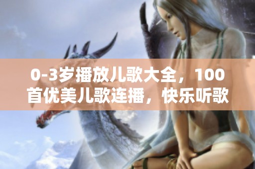 0-3岁播放儿歌大全，100首优美儿歌连播，快乐听歌时光！
