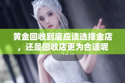 黄金回收到底应该选择金店，还是回收店更为合适呢