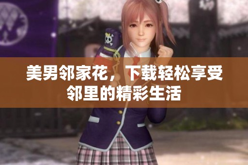 美男邻家花，下载轻松享受邻里的精彩生活