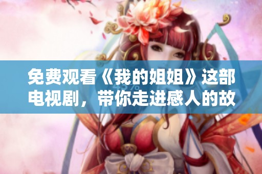 免费观看《我的姐姐》这部电视剧，带你走进感人的故事世界