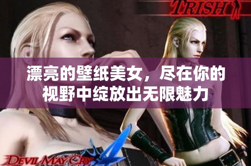 漂亮的壁纸美女，尽在你的视野中绽放出无限魅力