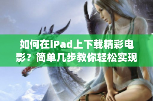 如何在iPad上下载精彩电影？简单几步教你轻松实现ipad电影下载。