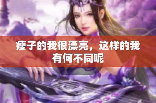 瘦子的我很漂亮，这样的我有何不同呢