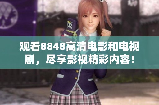观看8848高清电影和电视剧，尽享影视精彩内容！