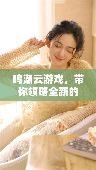 鸣潮云游戏，带你领略全新的游戏体验与精彩世界