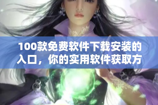 100款免费软件下载安装的入口，你的实用软件获取方法揭秘