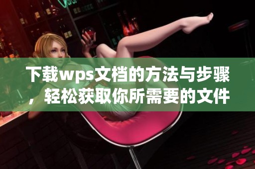 下载wps文档的方法与步骤，轻松获取你所需要的文件内容