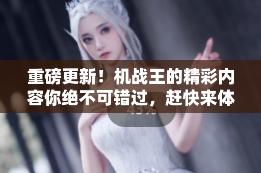 重磅更新！机战王的精彩内容你绝不可错过，赶快来体验吧！