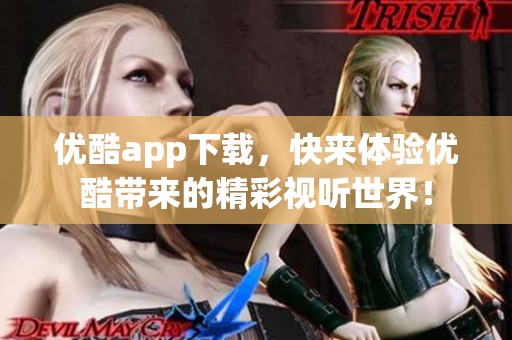 优酷app下载，快来体验优酷带来的精彩视听世界！