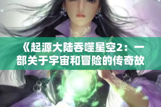 《起源大陆吞噬星空2：一部关于宇宙和冒险的传奇故事》