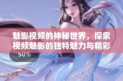 魅影视频的神秘世界，探索视频魅影的独特魅力与精彩内容