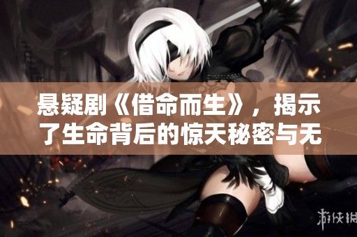 悬疑剧《借命而生》，揭示了生命背后的惊天秘密与无尽谜团