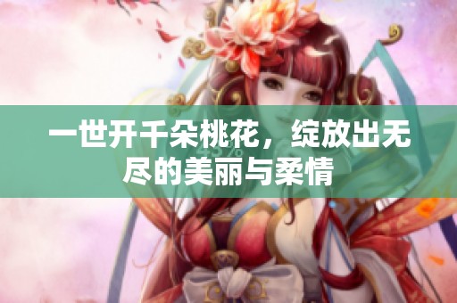 一世开千朵桃花，绽放出无尽的美丽与柔情