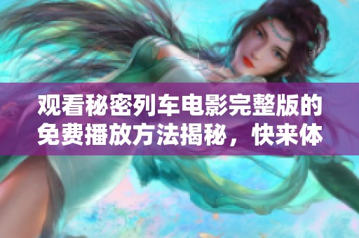 观看秘密列车电影完整版的免费播放方法揭秘，快来体验精彩剧情吧