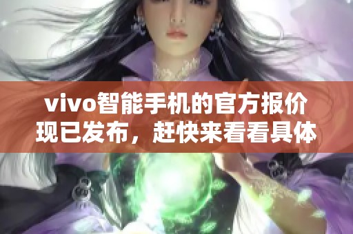 vivo智能手机的官方报价现已发布，赶快来看看具体都有哪些价格吧