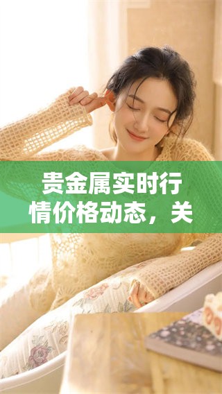 贵金属实时行情价格动态，关注最新贵金属行情信息变化。