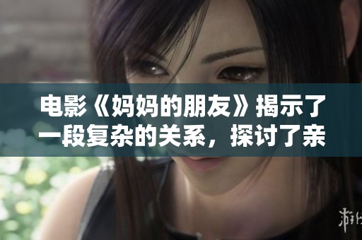 电影《妈妈的朋友》揭示了一段复杂的关系，探讨了亲情与友情的界限。