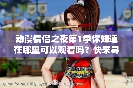 动漫情侣之夜第1季你知道在哪里可以观看吗？快来寻找观看渠道吧！