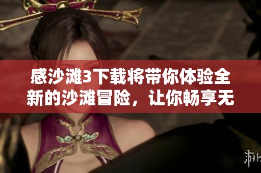 感沙滩3下载将带你体验全新的沙滩冒险，让你畅享无限乐趣