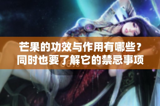 芒果的功效与作用有哪些？同时也要了解它的禁忌事项。