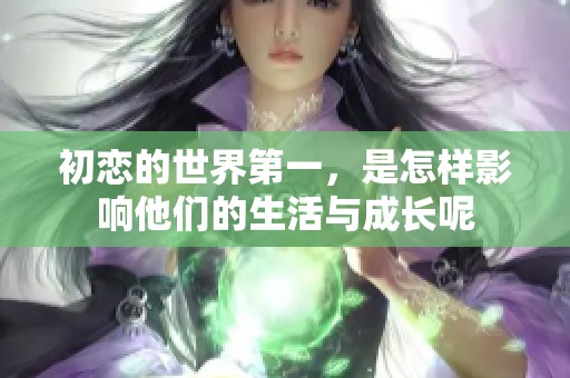 初恋的世界第一，是怎样影响他们的生活与成长呢