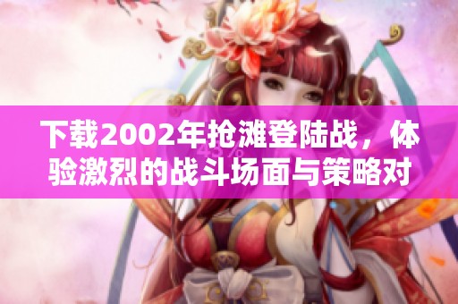 下载2002年抢滩登陆战，体验激烈的战斗场面与策略对抗